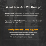 A dark promotional text graphic with a forest background. The headline reads 'What Else Are We Doing?' and explains donations from White's Boots and a percentage of Nicks Boots' August sales going to the Spokane H.
